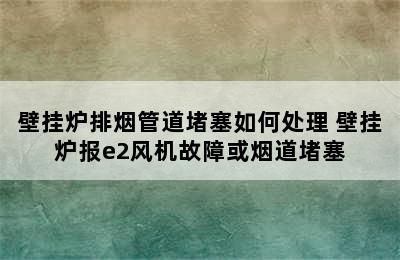 壁挂炉排烟管道堵塞如何处理 壁挂炉报e2风机故障或烟道堵塞